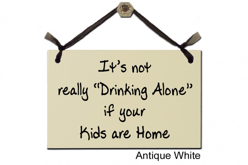 It's not really Drinking Alone if Kids are home