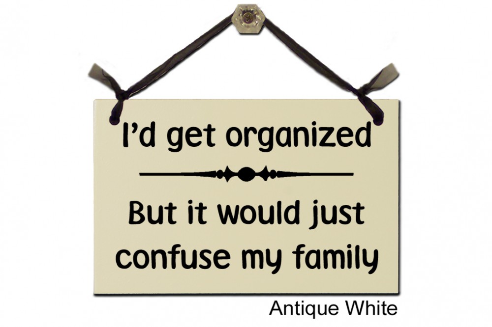 I'd get organized but would confuse family