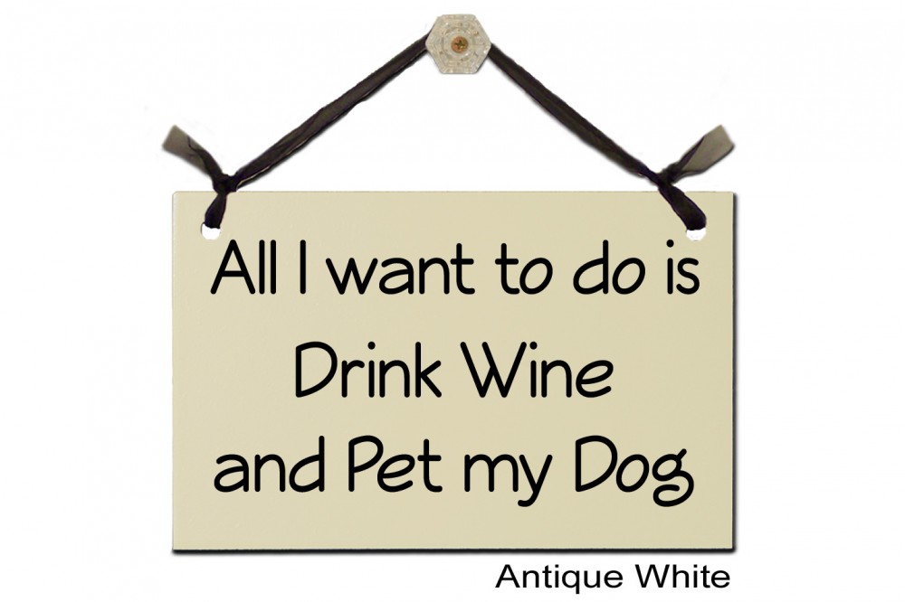 All I want to do Drink Wine Pet my Dog