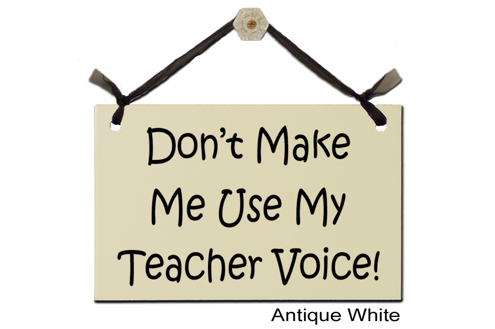 Don't make me use my Teacher Voice